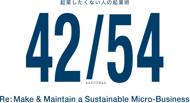 起業したくない人の起業術 42/54(よんにいごおよん) Re:Make & Maintain a Sustainable Micro-Business